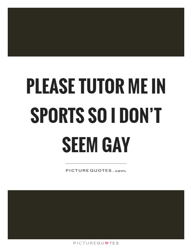 Please tutor me in sports so I don't seem gay Picture Quote #1