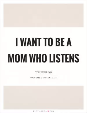I want to be a mom who listens Picture Quote #1