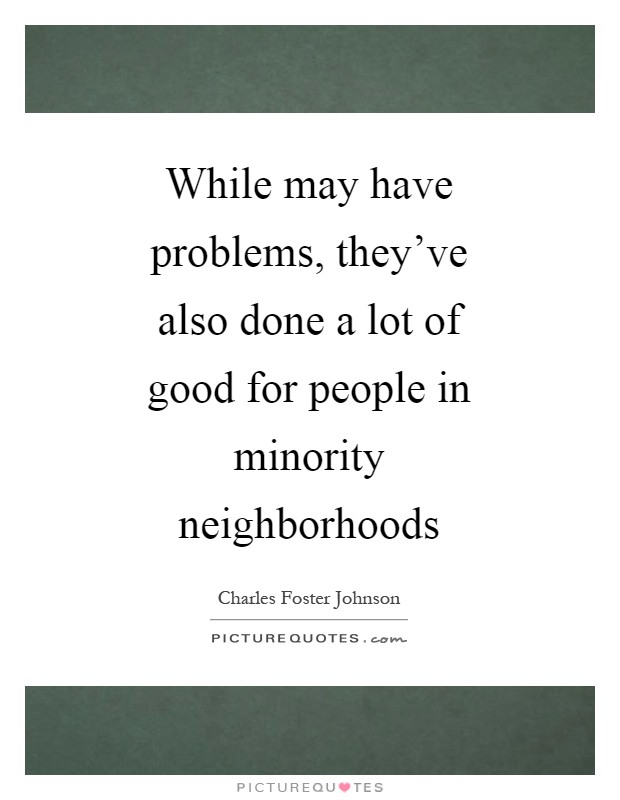 While may have problems, they've also done a lot of good for people in minority neighborhoods Picture Quote #1