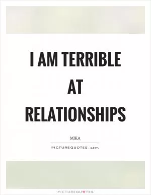 I am terrible at relationships Picture Quote #1