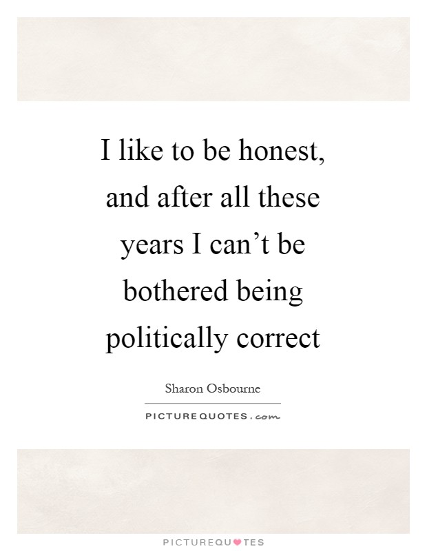 I like to be honest, and after all these years I can't be bothered being politically correct Picture Quote #1
