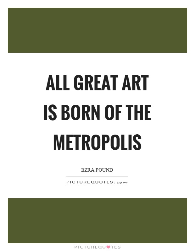 All great art is born of the metropolis Picture Quote #1