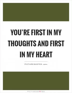You’re first in my thoughts and first in my heart Picture Quote #1