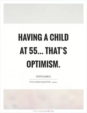 Having a child at 55... that’s optimism Picture Quote #1