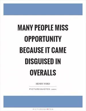 Many people miss opportunity because it came disguised in overalls Picture Quote #1