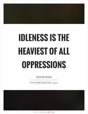 Idleness is the heaviest of all oppressions Picture Quote #1