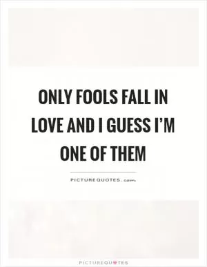 Only fools fall in love and I guess I’m one of them Picture Quote #1