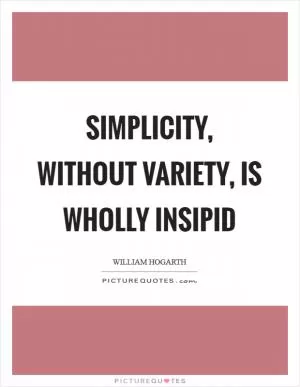 Simplicity, without variety, is wholly insipid Picture Quote #1