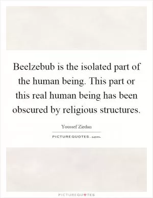 Beelzebub is the isolated part of the human being. This part or this real human being has been obscured by religious structures Picture Quote #1