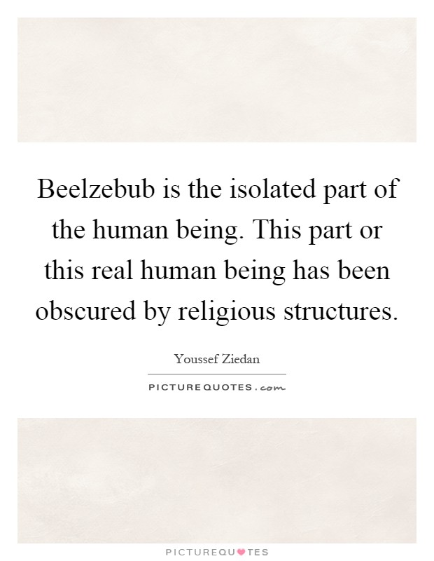 Beelzebub is the isolated part of the human being. This part or this real human being has been obscured by religious structures Picture Quote #1