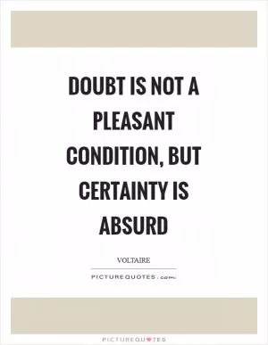 Doubt is not a pleasant condition, but certainty is absurd Picture Quote #1