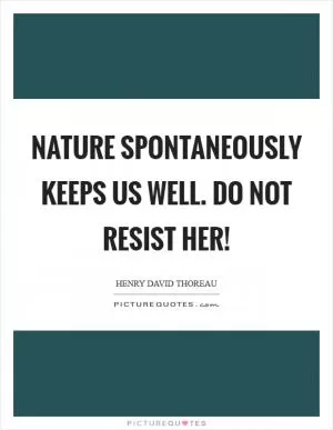 Nature spontaneously keeps us well. Do not resist her! Picture Quote #1