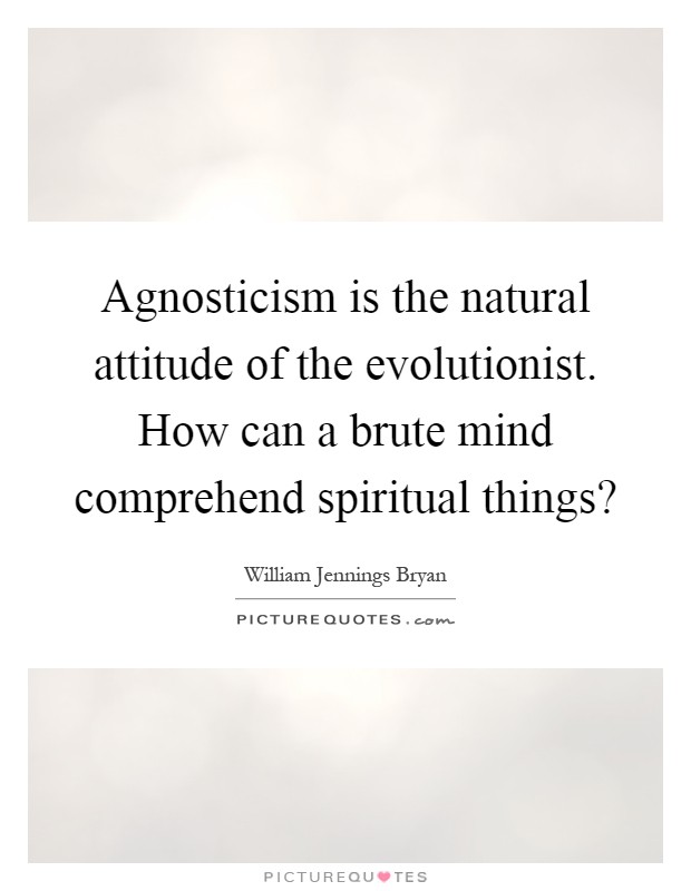 Agnosticism is the natural attitude of the evolutionist. How can a brute mind comprehend spiritual things? Picture Quote #1