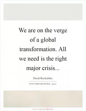 We are on the verge of a global transformation. All we need is the right major crisis Picture Quote #1