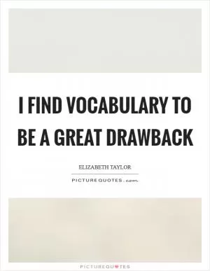 I find vocabulary to be a great drawback Picture Quote #1