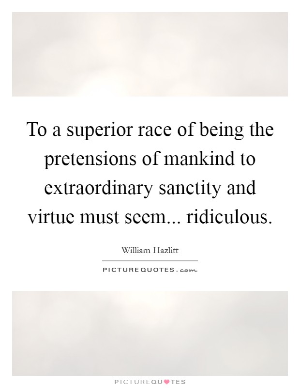 To a superior race of being the pretensions of mankind to extraordinary sanctity and virtue must seem... ridiculous Picture Quote #1