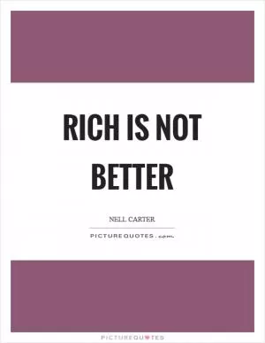Rich is not better Picture Quote #1