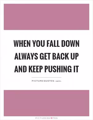 When you fall down always get back up and keep pushing it Picture Quote #1
