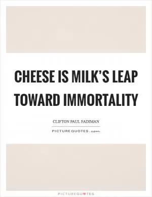 Cheese is milk’s leap toward immortality Picture Quote #1