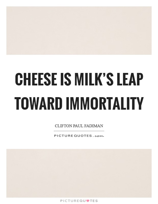 Cheese is milk's leap toward immortality Picture Quote #1