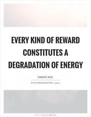 Every kind of reward constitutes a degradation of energy Picture Quote #1