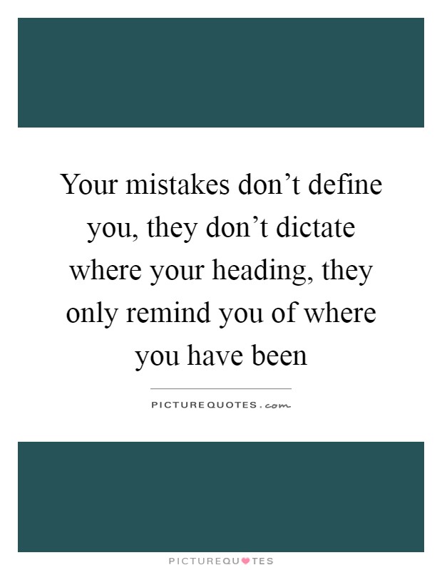 Your mistakes don't define you, they don't dictate where your heading, they only remind you of where you have been Picture Quote #1