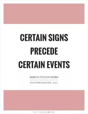 Certain signs precede certain events Picture Quote #1