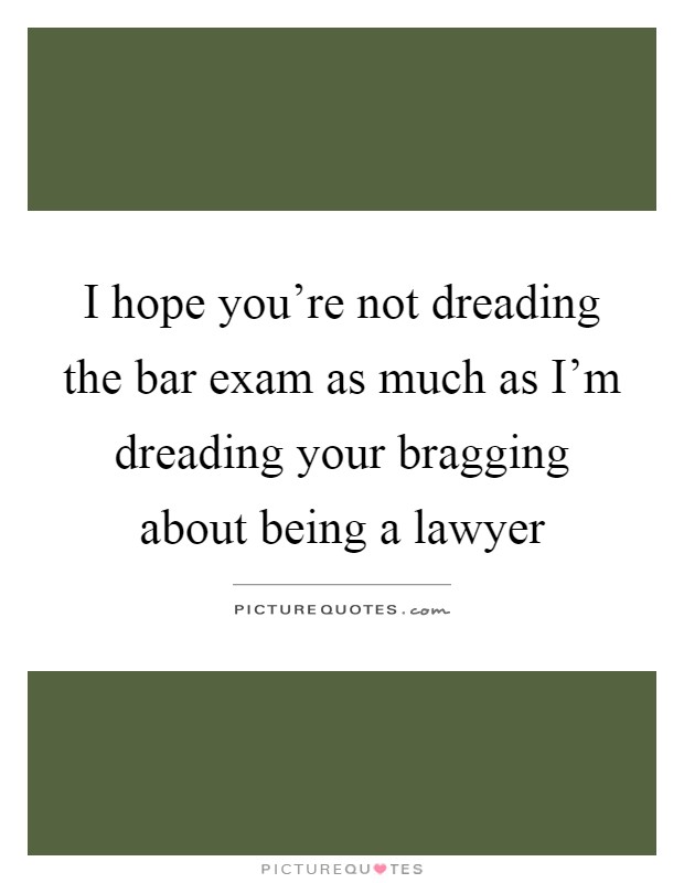 I hope you're not dreading the bar exam as much as I'm dreading your bragging about being a lawyer Picture Quote #1