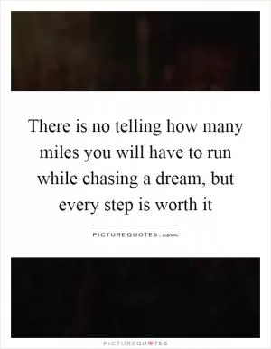 There is no telling how many miles you will have to run while chasing a dream, but every step is worth it Picture Quote #1