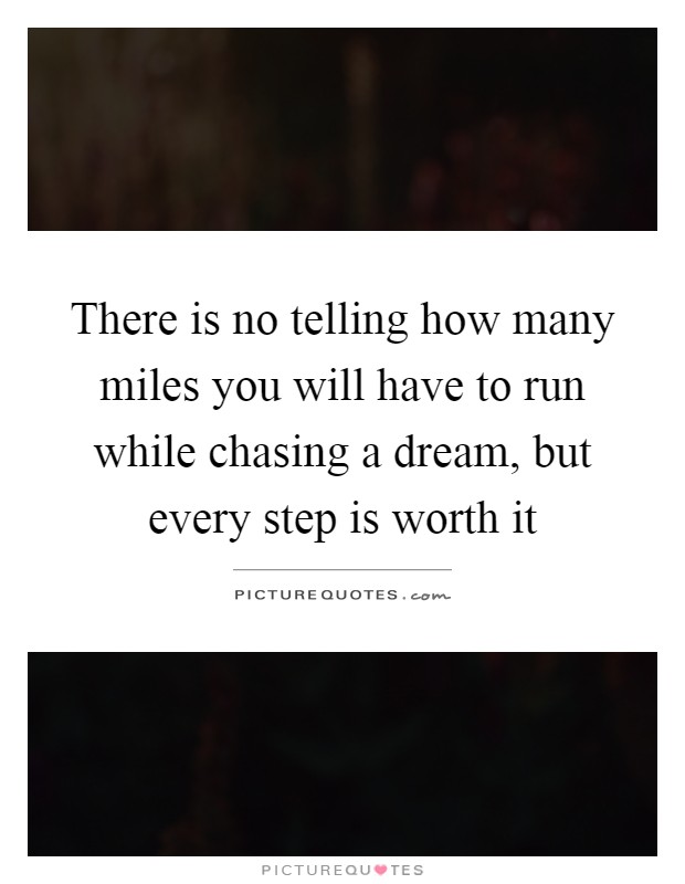 There is no telling how many miles you will have to run while chasing a dream, but every step is worth it Picture Quote #1