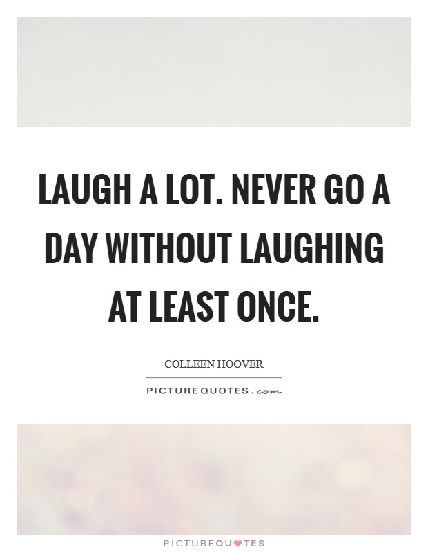 Laugh a lot. Never go a day without laughing at least once Picture Quote #1