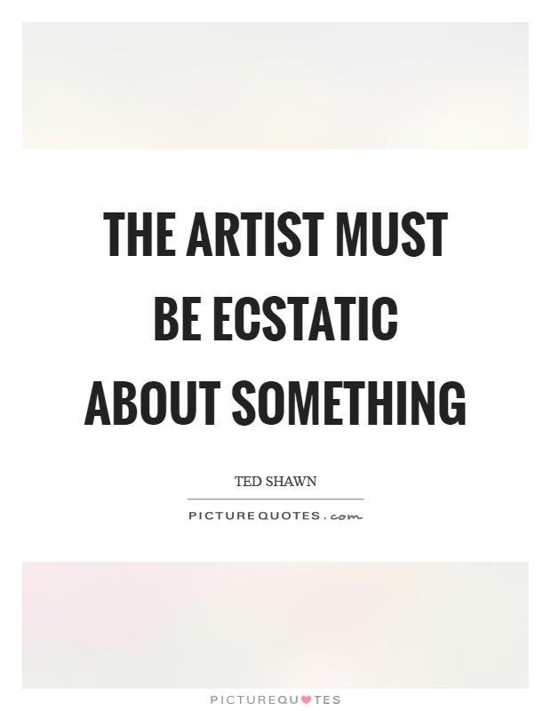 The artist must be ecstatic about something Picture Quote #1