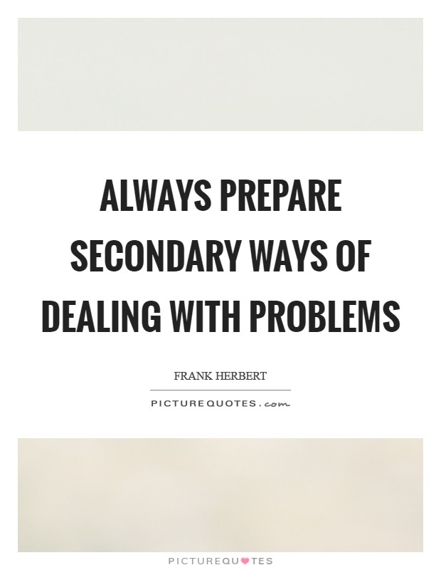 Always prepare secondary ways of dealing with problems Picture Quote #1