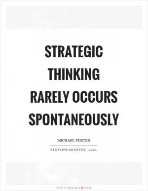 Strategic thinking rarely occurs spontaneously Picture Quote #1