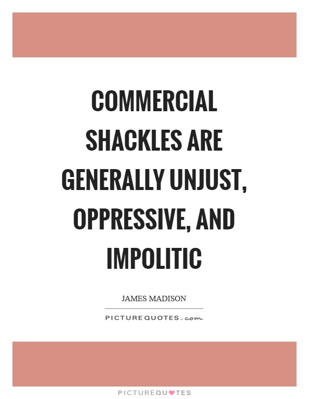 Commercial shackles are generally unjust, oppressive, and impolitic Picture Quote #1