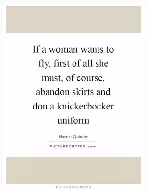 If a woman wants to fly, first of all she must, of course, abandon skirts and don a knickerbocker uniform Picture Quote #1