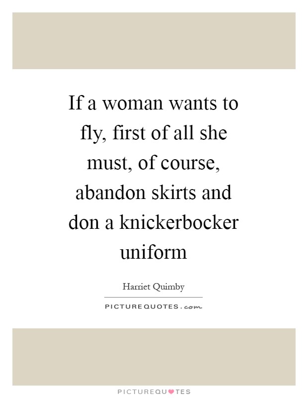 If a woman wants to fly, first of all she must, of course, abandon skirts and don a knickerbocker uniform Picture Quote #1