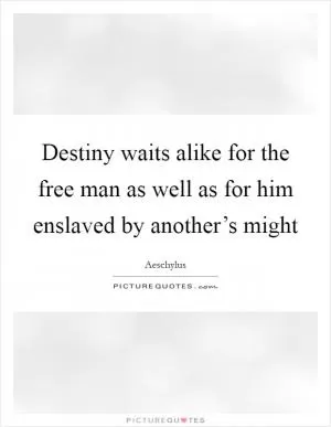 Destiny waits alike for the free man as well as for him enslaved by another’s might Picture Quote #1