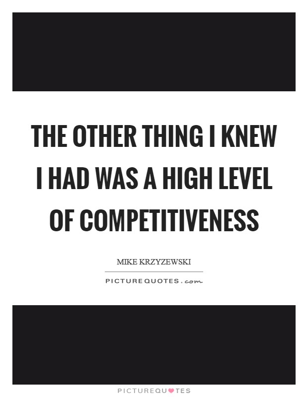 The other thing I knew I had was a high level of competitiveness Picture Quote #1