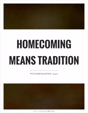 Homecoming means tradition Picture Quote #1