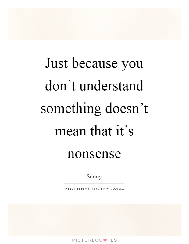 Just because you don't understand something doesn't mean that it's nonsense Picture Quote #1