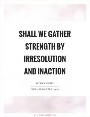 Shall we gather strength by irresolution and inaction Picture Quote #1