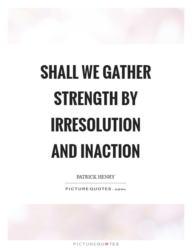 Shall we gather strength by irresolution and inaction Picture Quote #1