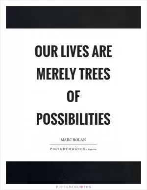 Our lives are merely trees of possibilities Picture Quote #1