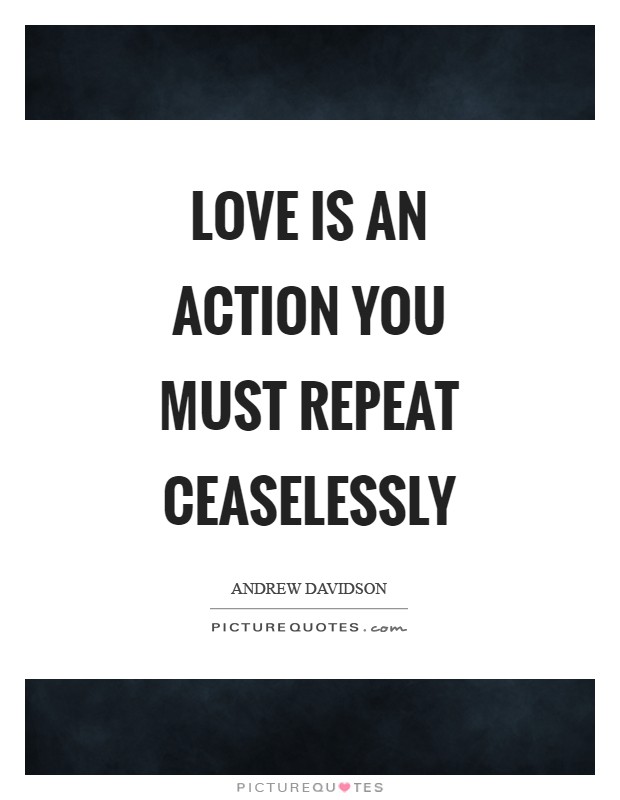 Love is an action you must repeat ceaselessly Picture Quote #1