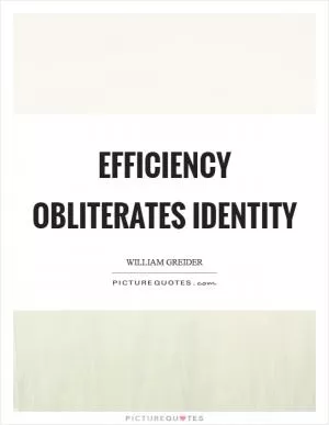 Efficiency obliterates identity Picture Quote #1