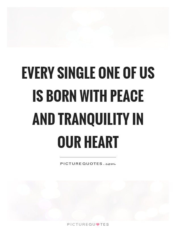 Every single one of us is born with peace and tranquility in our heart Picture Quote #1