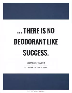 ... there is no deodorant like success Picture Quote #1