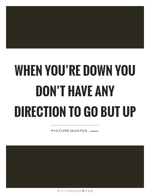When you're down you don't have any direction to go but up Picture Quote #1
