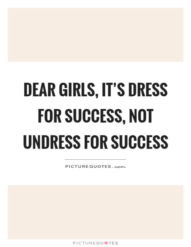 Dear girls, it's dress for success, not undress for success Picture Quote #1